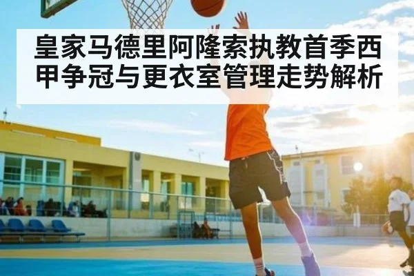 皇家马德里阿隆索执教首季西甲争冠与更衣室管理走势解析