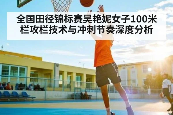 全国田径锦标赛吴艳妮女子100米栏攻栏技术与冲刺节奏深度分析