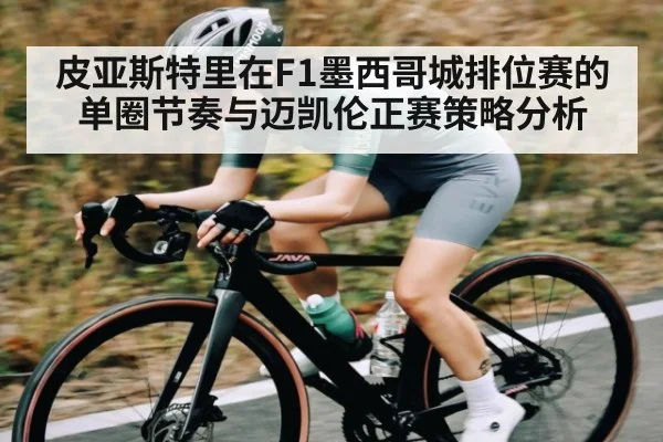 皮亚斯特里在F1墨西哥城排位赛的单圈节奏与迈凯伦正赛策略分析