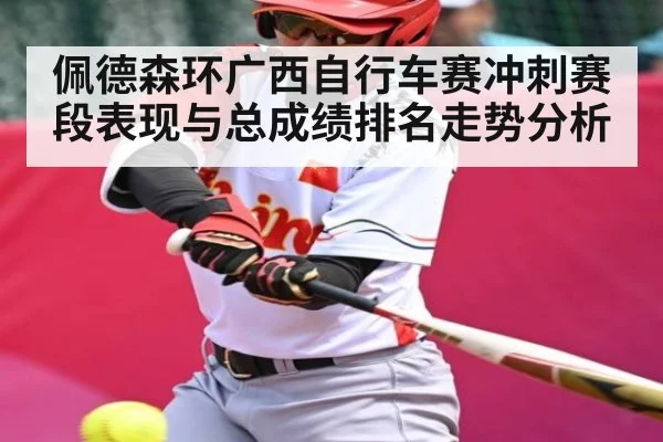 佩德森环广西自行车赛冲刺赛段表现与总成绩排名走势分析