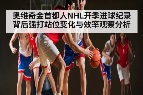 奥维奇金首都人NHL开季进球纪录背后强打站位变化与效率观察分析